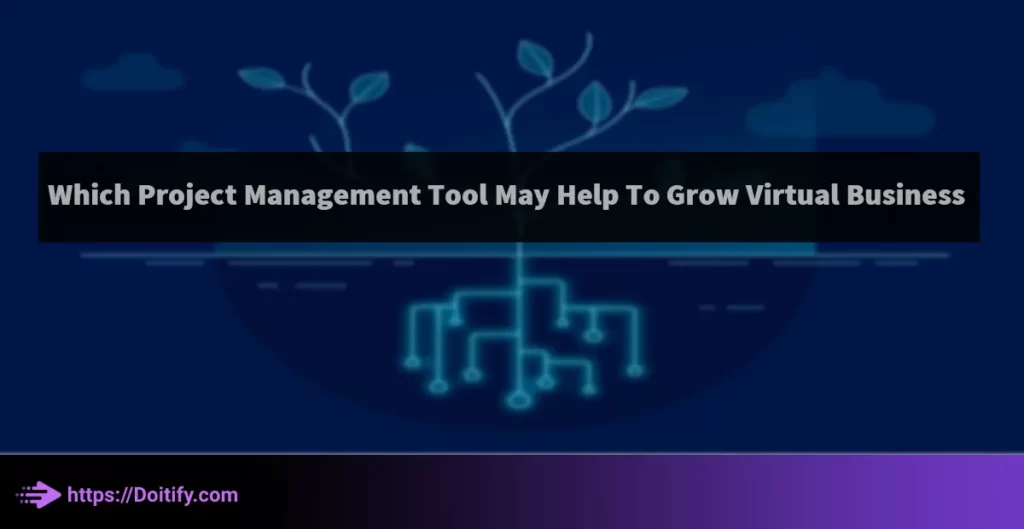 Which Project Management Tool May Help To Grow Virtual Business