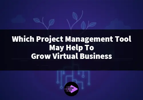Which Project Management Tool May Help To Grow Virtual Business