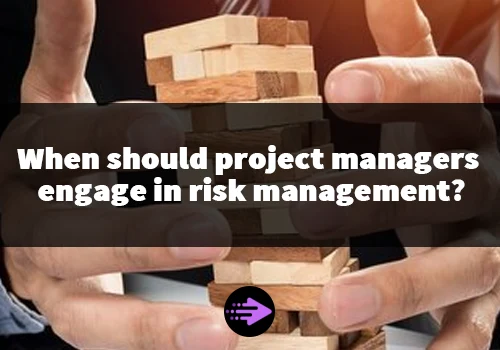 When should project managers engage in risk management